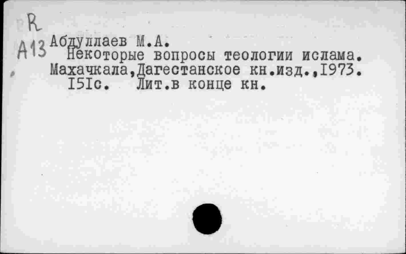 ﻿Абдуллаев М.А.
Некоторые вопросы теологии ислама Махачкала,Дагестанское кн.изд.,1973 151с. Лит.в конце кн.